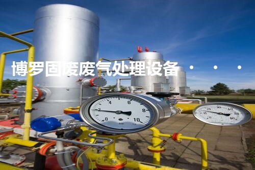 博罗固废废气处理设备，为啥这么牛？快来瞧瞧！